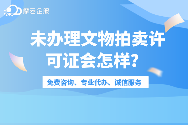 企业没有办理文物拍卖许可证会怎样？