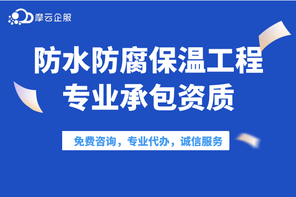 防水防腐保温工程专业承包一，二级资质标准介绍你得了解