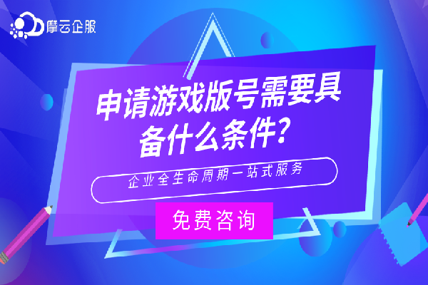 申请游戏版号需要具备什么条件？