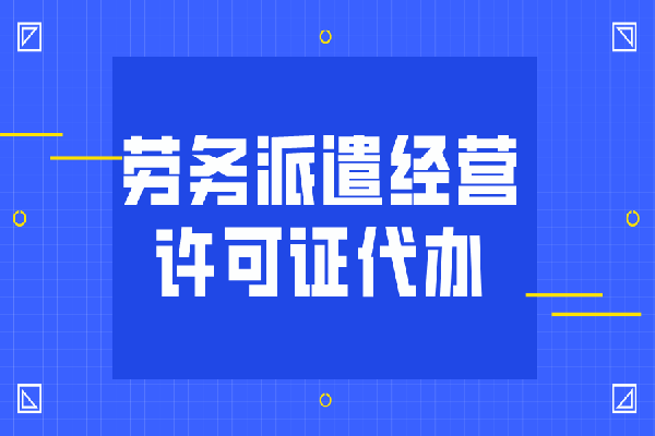 什么是劳务派遣经营许可证？北京劳务派遣许可证代办