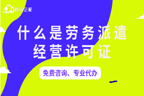 什么是劳务派遣经营许可证？天津劳务派遣经营许可证