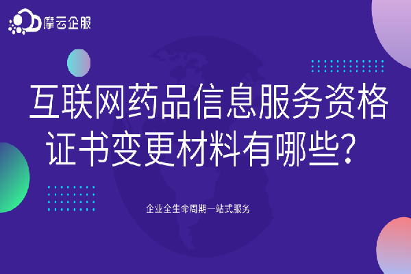 互联网药品信息服务资格证书变更材料有哪些？