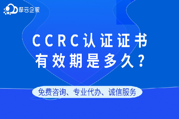 CCRC认证证书有效期是多久？