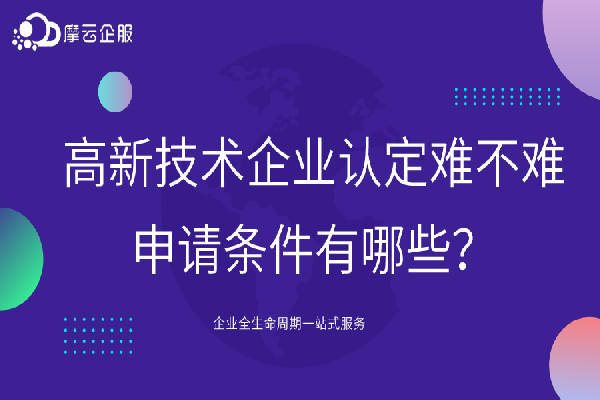 高新技术企业认定难不难？申请条件有哪些？