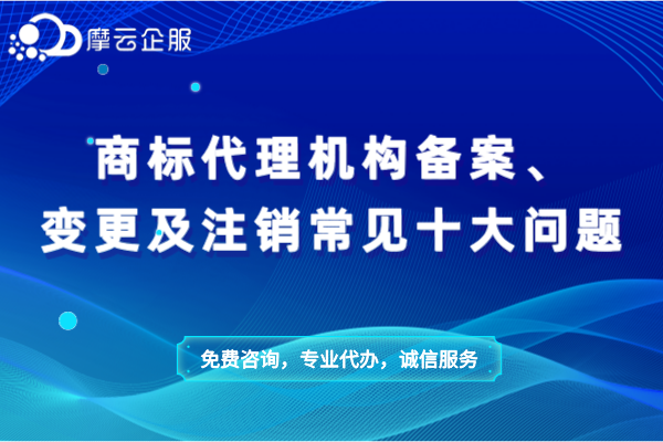 商标代理机构备案、变更及注销常见十大问题