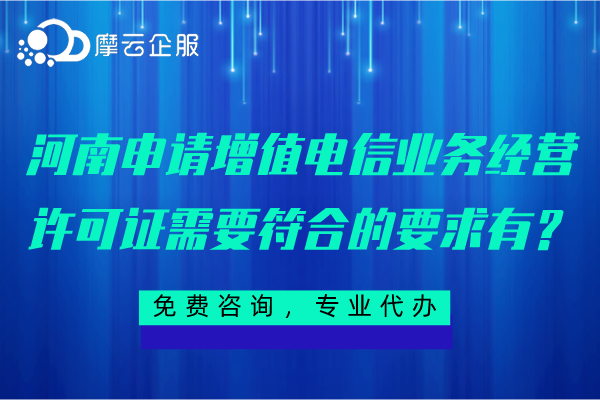 河南申请增值电信业务经营许可证需要符合的要求有？