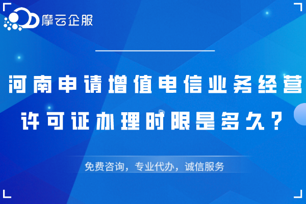 河南申请增值电信业务经营许可证办理时限是多久？