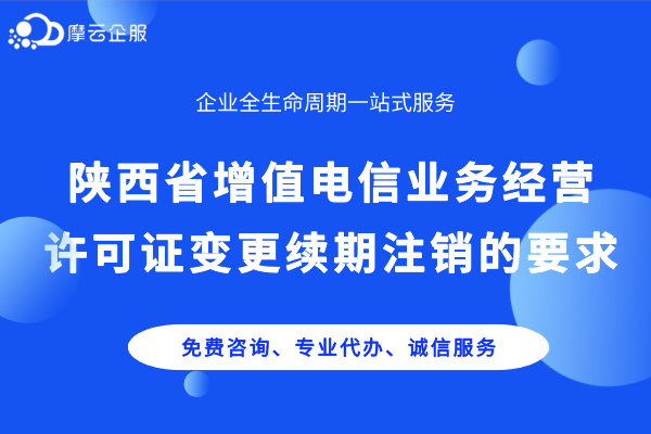 陕西省增值电信业务经营许可证变更、续期、注销的要求