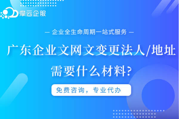 广东企业文网文变更法人/地址需要什么材料?