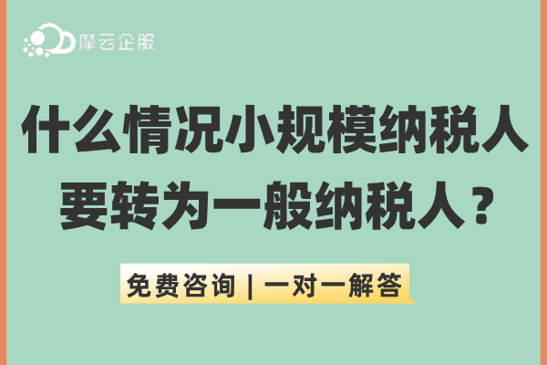 什么情况下小规模纳税人要转为一般纳税人？这些规定需注意！