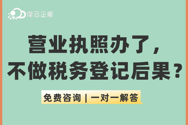 营业执照办了，不做税务登记、不报税后果堪忧！