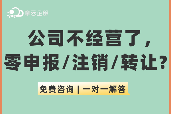 公司不经营了，零申报、注销、转让这3类处理方式解析！