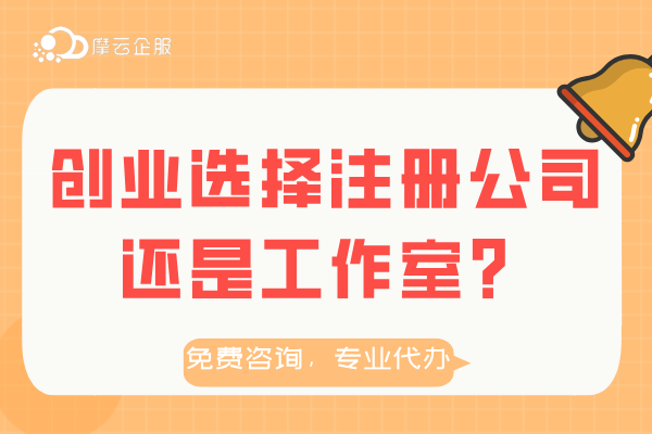 创业选择注册公司还是工作室？两者之间的区别与考量解析！