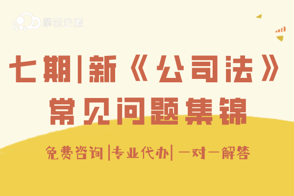 七期|新《公司法》正式实施，大家须关注的常见问题集锦！