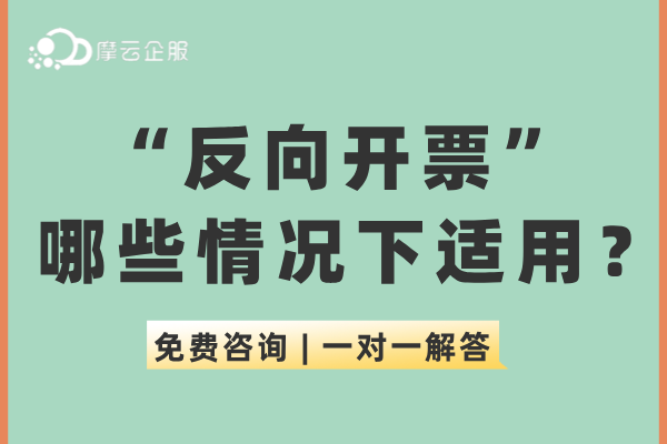 “反向开票”什么意思？哪些情况下适用？这些需注意！