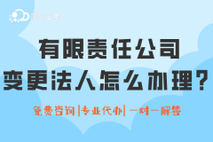 有限责任公司变更法人怎么办理？（附变更材料及流程）