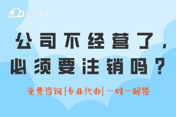 公司不经营了，必须要注销吗？怎么办理？