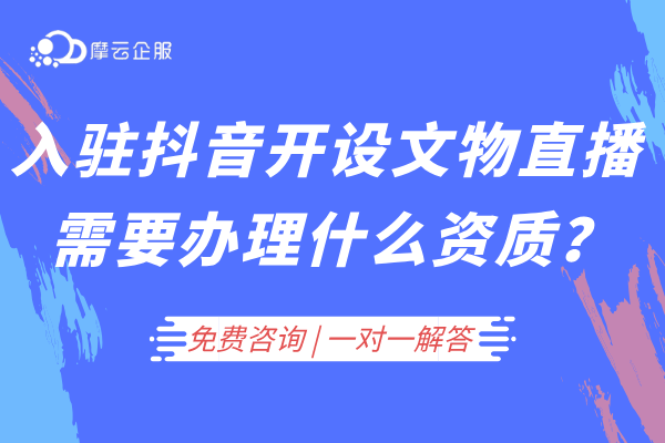 入驻抖音开设文物直播需要办理什么资质？