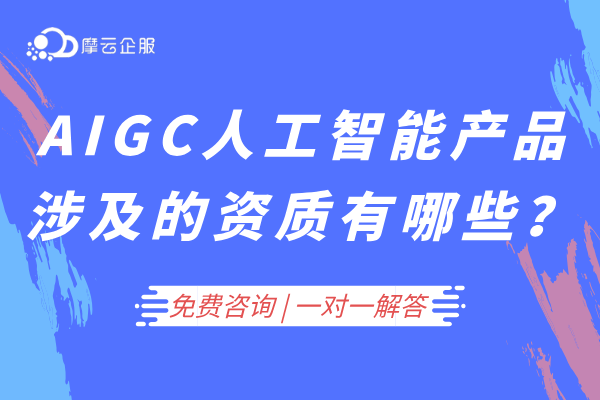 AIGC人工智能产品涉及的资质许可有哪些？