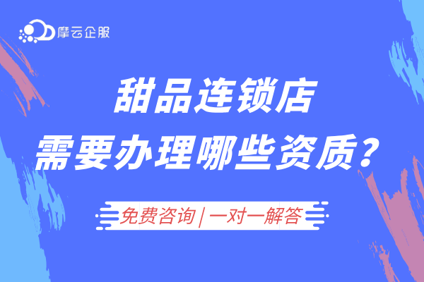 甜品连锁店需要办理哪些资质？食品经营许可证还有...