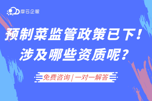 预制菜监管政策已下达！从事该行业涉及哪些资质呢？