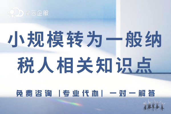 财税分享|小规模转为一般纳税人的情况相关知识点分享！