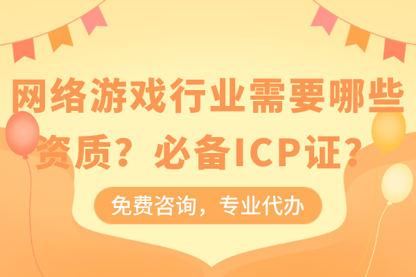 网络游戏行业需要哪些资质？必备增值电信业务经营许可证（ICP证）？