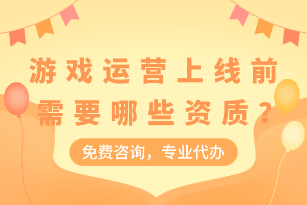 游戏运营上线前需要资质：ICP证，软著，文网文，游戏备案，游戏版号！