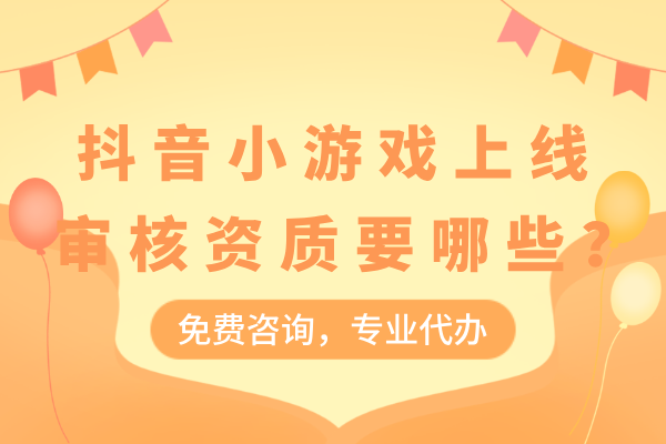 抖音小游戏上线审核资质要哪些？您准备了吗？